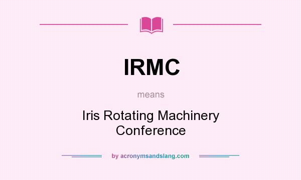 What does IRMC mean? It stands for Iris Rotating Machinery Conference
