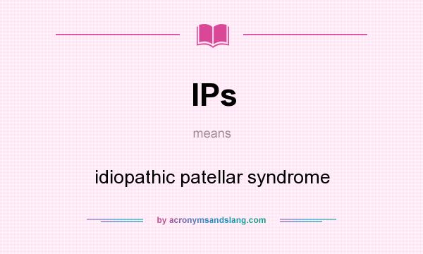 What does IPs mean? It stands for idiopathic patellar syndrome