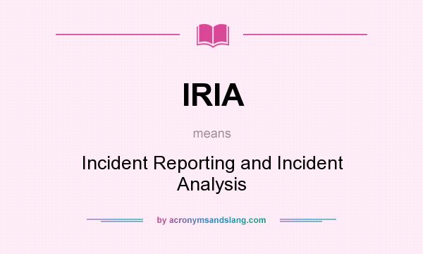 What does IRIA mean? It stands for Incident Reporting and Incident Analysis