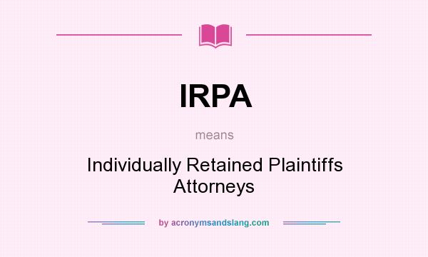 What does IRPA mean? It stands for Individually Retained Plaintiffs Attorneys