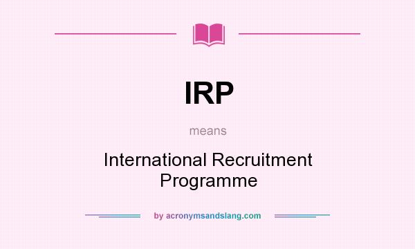 What does IRP mean? It stands for International Recruitment Programme