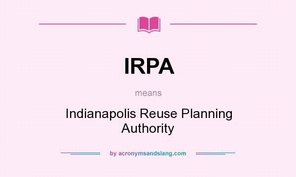 What does IRPA mean? It stands for Indianapolis Reuse Planning Authority
