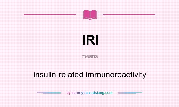 What does IRI mean? It stands for insulin-related immunoreactivity