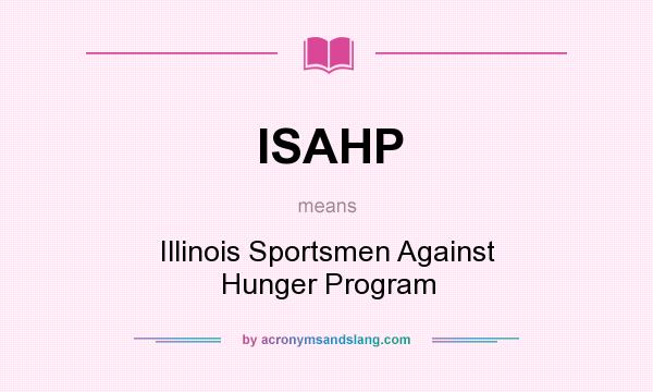 What does ISAHP mean? It stands for Illinois Sportsmen Against Hunger Program