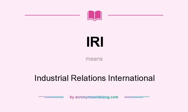 What does IRI mean? It stands for Industrial Relations International