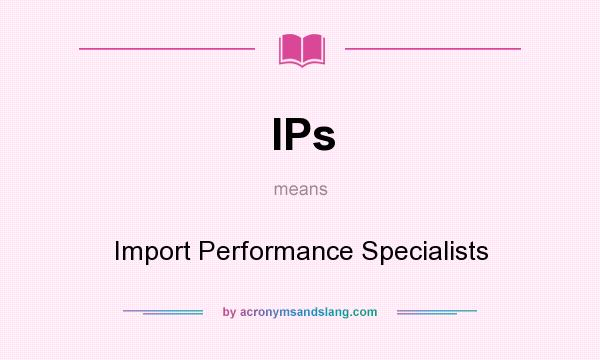What does IPs mean? It stands for Import Performance Specialists