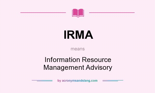 What does IRMA mean? It stands for Information Resource Management Advisory