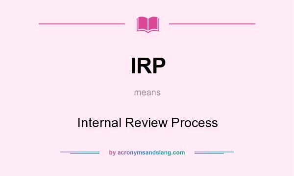 What does IRP mean? It stands for Internal Review Process