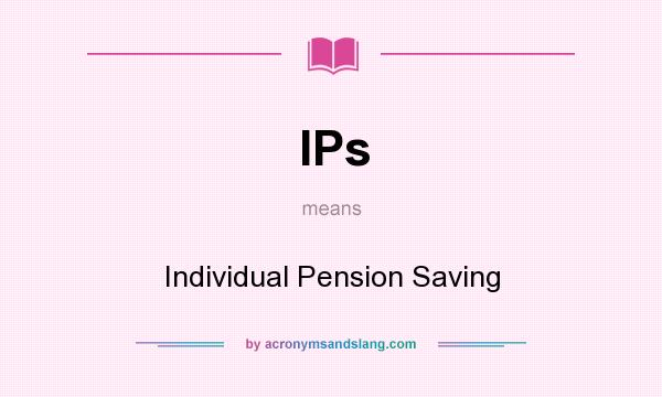 What does IPs mean? It stands for Individual Pension Saving