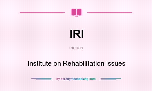 What does IRI mean? It stands for Institute on Rehabilitation Issues