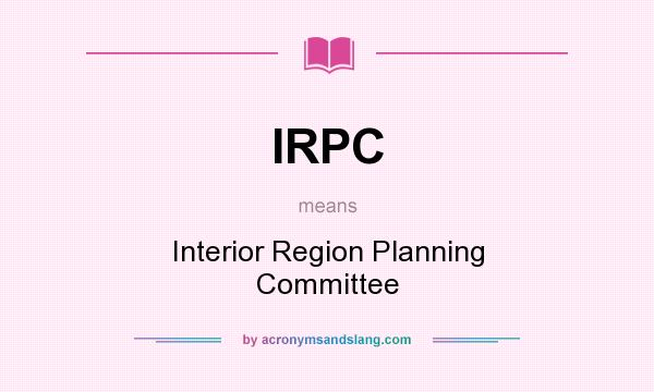 What does IRPC mean? It stands for Interior Region Planning Committee