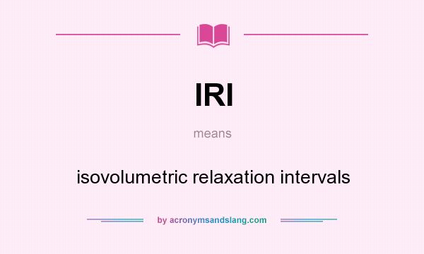 What does IRI mean? It stands for isovolumetric relaxation intervals
