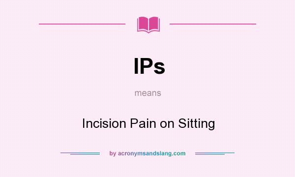 What does IPs mean? It stands for Incision Pain on Sitting