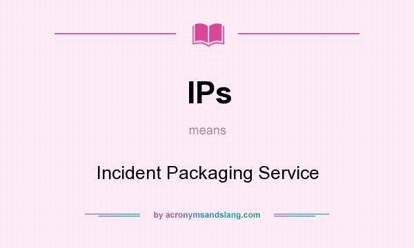 What does IPs mean? It stands for Incident Packaging Service