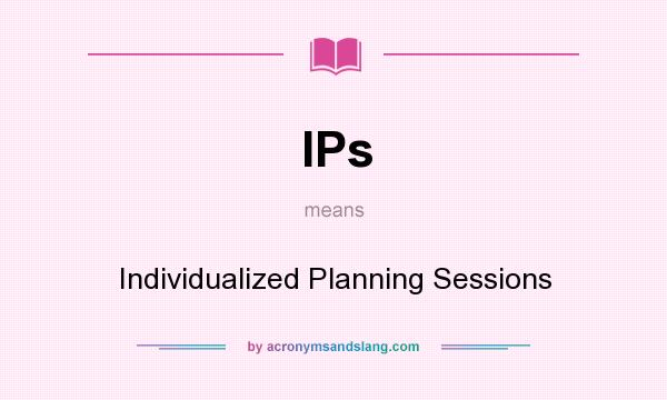 What does IPs mean? It stands for Individualized Planning Sessions