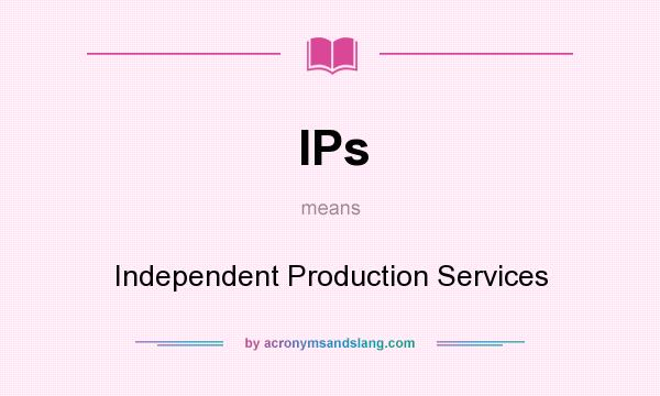 What does IPs mean? It stands for Independent Production Services