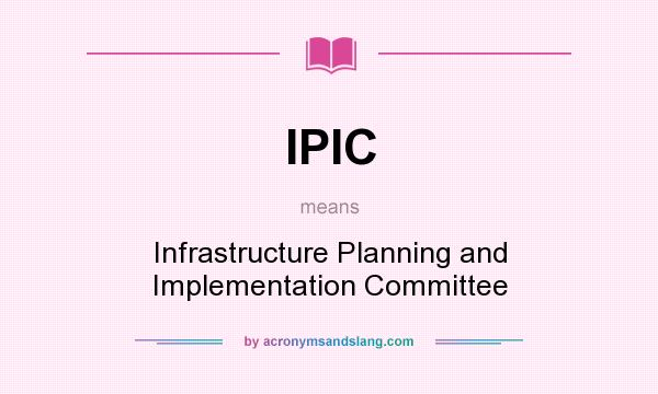What does IPIC mean? It stands for Infrastructure Planning and Implementation Committee