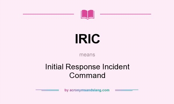 What does IRIC mean? It stands for Initial Response Incident Command