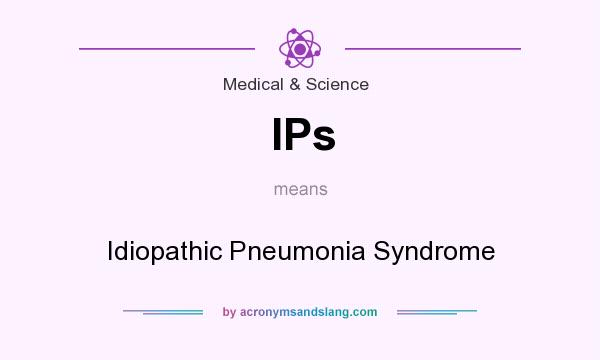 What does IPs mean? It stands for Idiopathic Pneumonia Syndrome