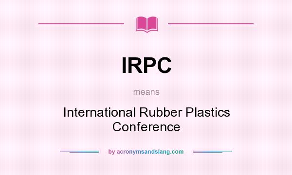 What does IRPC mean? It stands for International Rubber Plastics Conference