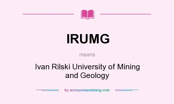 What does IRUMG mean? It stands for Ivan Rilski University of Mining and Geology