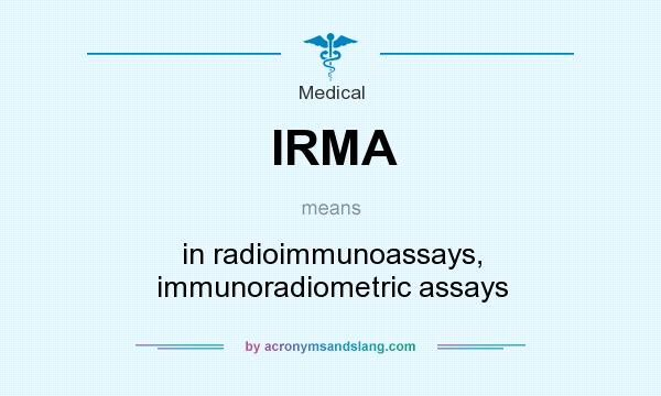 What does IRMA mean? It stands for in radioimmunoassays, immunoradiometric assays