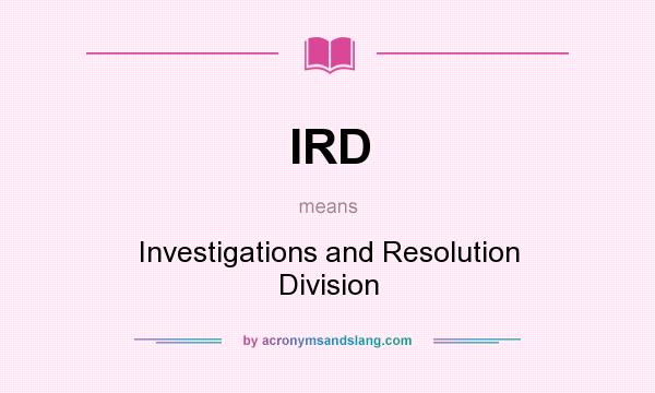 What does IRD mean? It stands for Investigations and Resolution Division