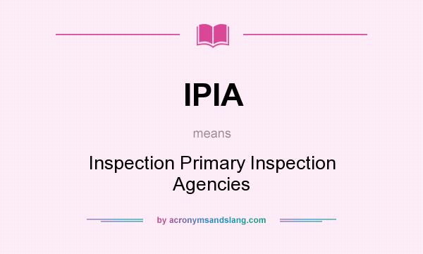 What does IPIA mean? It stands for Inspection Primary Inspection Agencies