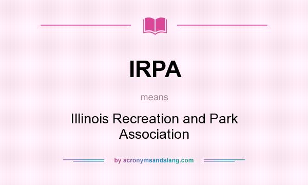 What does IRPA mean? It stands for Illinois Recreation and Park Association
