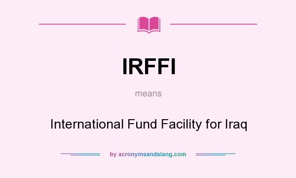 What does IRFFI mean? It stands for International Fund Facility for Iraq