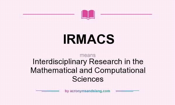 What does IRMACS mean? It stands for Interdisciplinary Research in the Mathematical and Computational Sciences