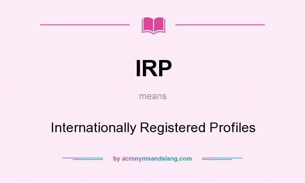 What does IRP mean? It stands for Internationally Registered Profiles