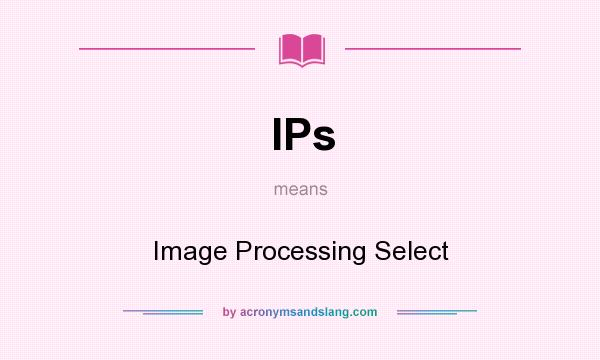 What does IPs mean? It stands for Image Processing Select
