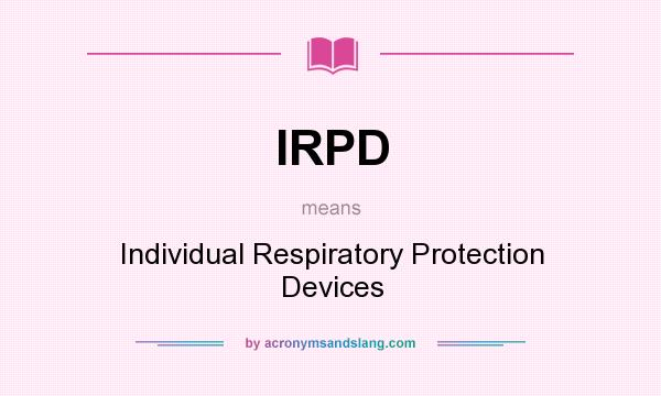 What does IRPD mean? It stands for Individual Respiratory Protection Devices
