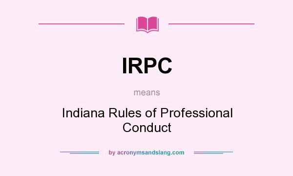 What does IRPC mean? It stands for Indiana Rules of Professional Conduct