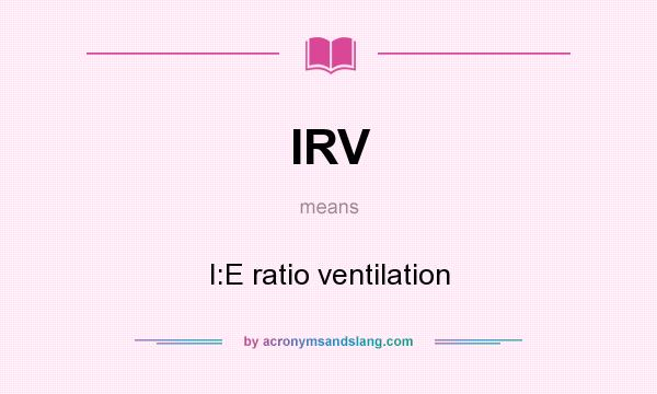 What does IRV mean? It stands for I:E ratio ventilation