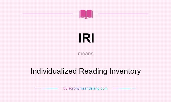 What does IRI mean? It stands for Individualized Reading Inventory