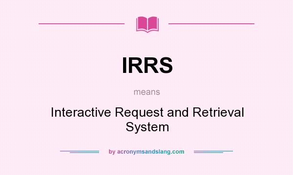 What does IRRS mean? It stands for Interactive Request and Retrieval System
