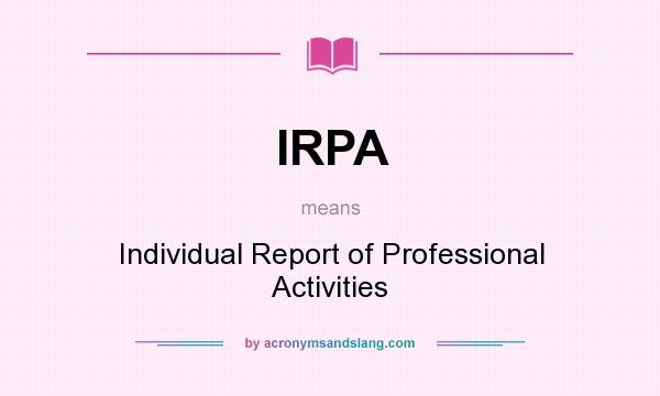 What does IRPA mean? It stands for Individual Report of Professional Activities