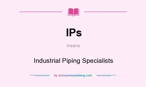 What does IPs mean? It stands for Industrial Piping Specialists