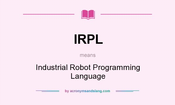 What does IRPL mean? It stands for Industrial Robot Programming Language