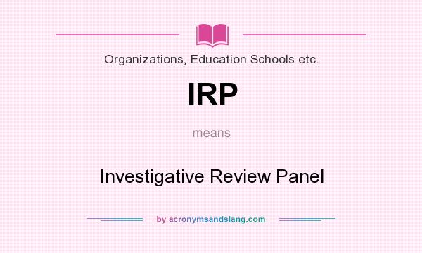 What does IRP mean? It stands for Investigative Review Panel