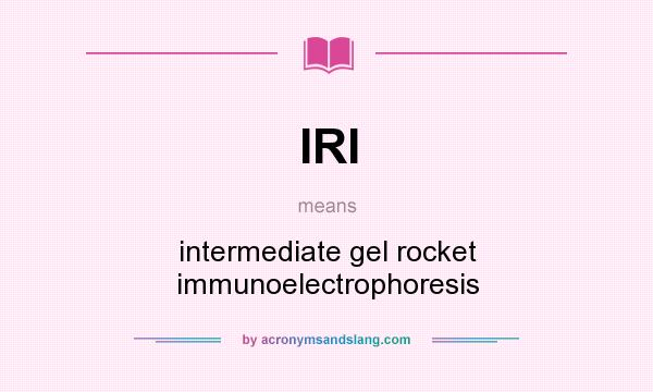 What does IRI mean? It stands for intermediate gel rocket immunoelectrophoresis