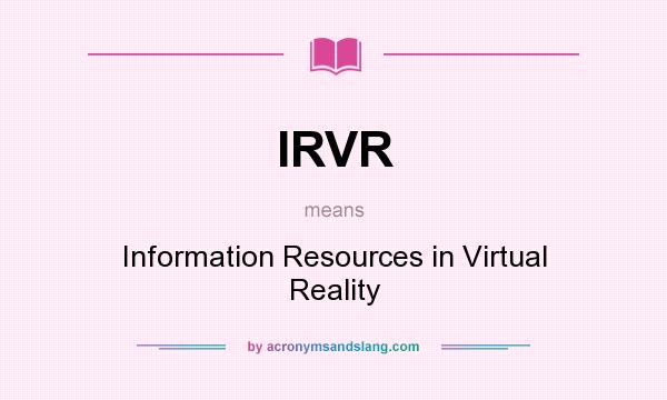 What does IRVR mean? It stands for Information Resources in Virtual Reality