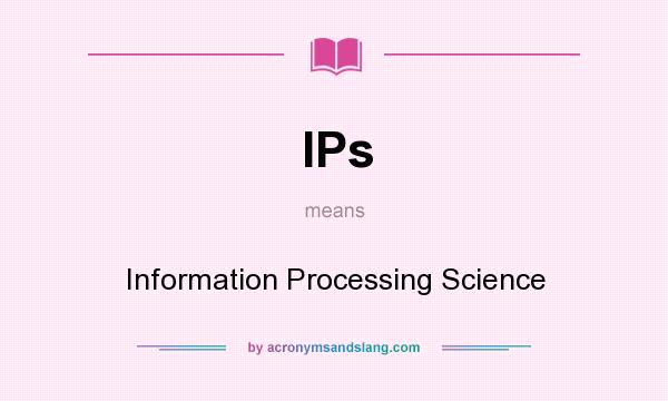 What does IPs mean? It stands for Information Processing Science