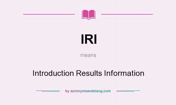 What does IRI mean? It stands for Introduction Results Information