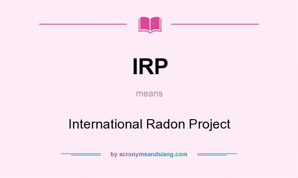 What does IRP mean? It stands for International Radon Project