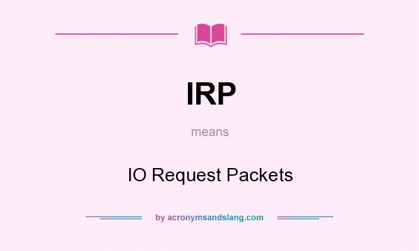 What does IRP mean? It stands for IO Request Packets