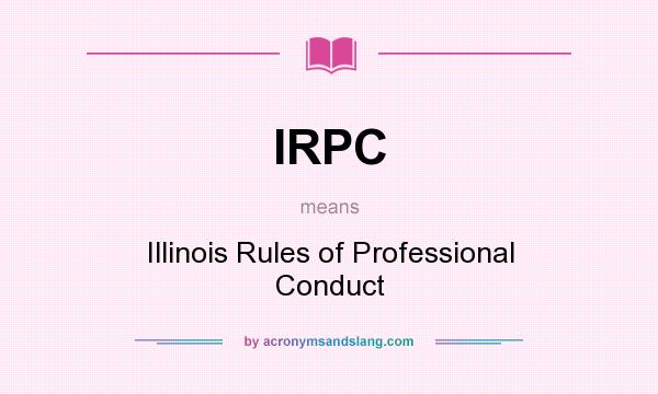 What does IRPC mean? It stands for Illinois Rules of Professional Conduct