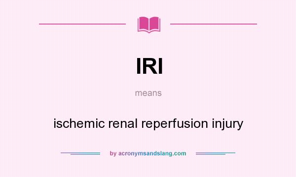 What does IRI mean? It stands for ischemic renal reperfusion injury
